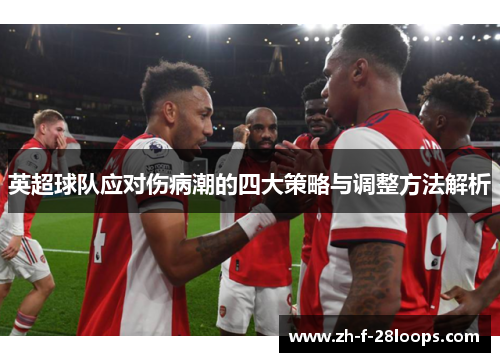 英超球队应对伤病潮的四大策略与调整方法解析