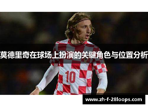莫德里奇在球场上扮演的关键角色与位置分析