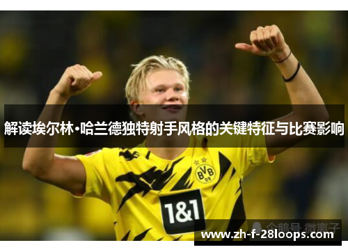 解读埃尔林·哈兰德独特射手风格的关键特征与比赛影响