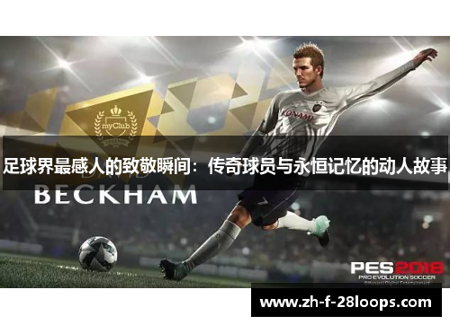足球界最感人的致敬瞬间：传奇球员与永恒记忆的动人故事
