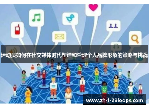 运动员如何在社交媒体时代塑造和管理个人品牌形象的策略与挑战 运动员如何在社交媒体时代塑造和管理个人品牌形象的策略与挑战