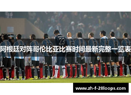 阿根廷对阵哥伦比亚比赛时间最新完整一览表