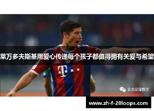 莱万多夫斯基用爱心传递每个孩子都值得拥有关爱与希望