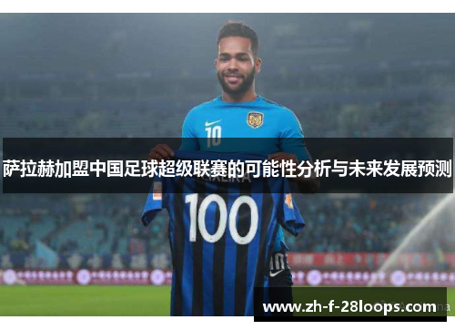 萨拉赫加盟中国足球超级联赛的可能性分析与未来发展预测 萨拉赫加盟中国足球超级联赛的可能性分析与未来发展预测