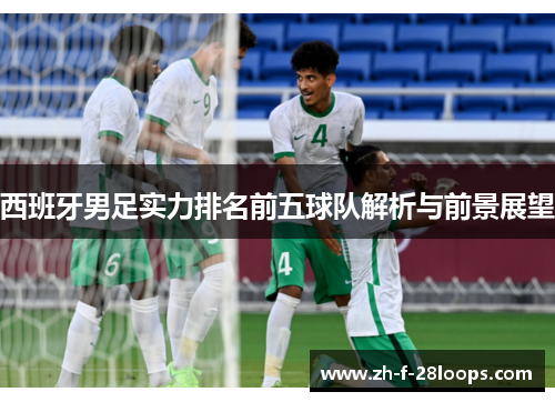 西班牙男足实力排名前五球队解析与前景展望