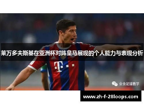 莱万多夫斯基在亚洲杯对阵皇马展现的个人能力与表现分析