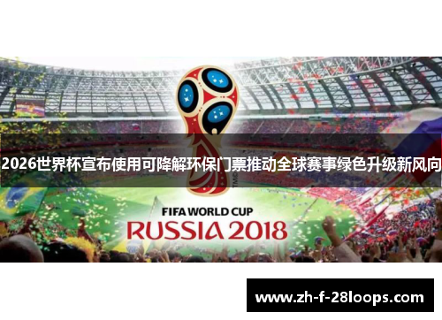2026世界杯宣布使用可降解环保门票推动全球赛事绿色升级新风向