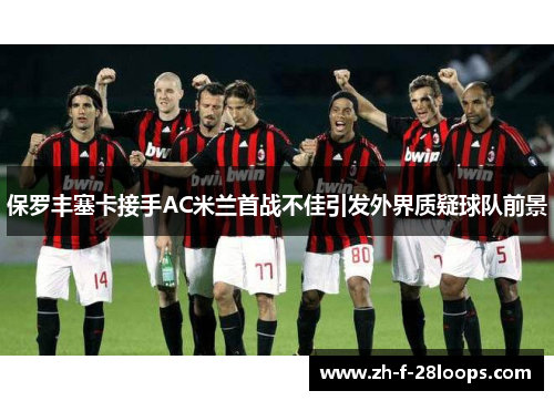 保罗丰塞卡接手AC米兰首战不佳引发外界质疑球队前景