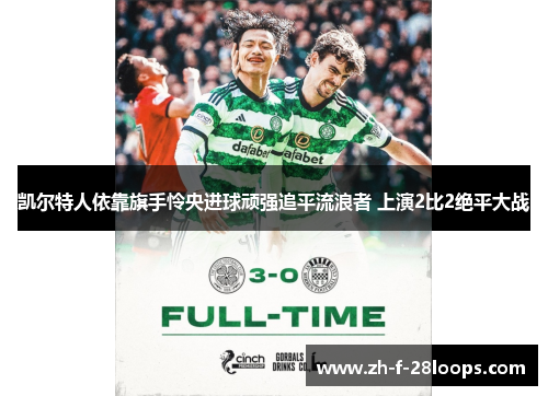 凯尔特人依靠旗手怜央进球顽强追平流浪者 上演2比2绝平大战