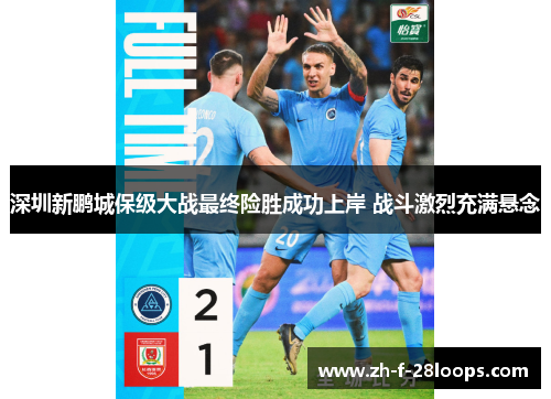 深圳新鹏城保级大战最终险胜成功上岸 战斗激烈充满悬念 深圳新鹏城保级大战最终险胜成功上岸 战斗激烈充满悬念