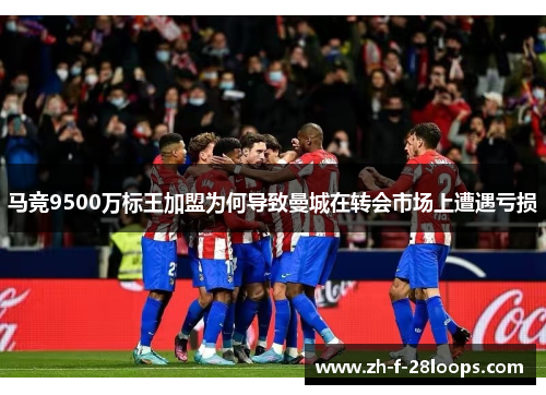马竞9500万标王加盟为何导致曼城在转会市场上遭遇亏损