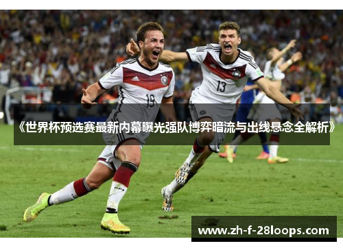 《世界杯预选赛最新内幕曝光强队博弈暗流与出线悬念全解析》