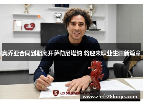 奥乔亚合同到期离开萨勒尼塔纳 将迎来职业生涯新篇章 奥乔亚合同到期离开萨勒尼塔纳 将迎来职业生涯新篇章