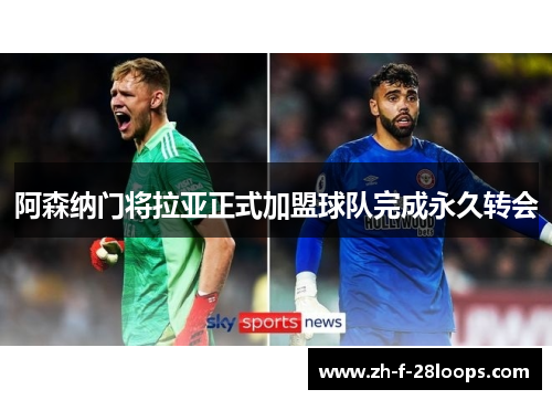 阿森纳门将拉亚正式加盟球队完成永久转会 阿森纳门将拉亚正式加盟球队完成永久转会