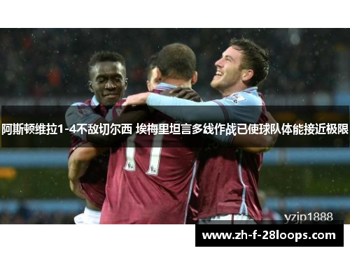 阿斯顿维拉1-4不敌切尔西 埃梅里坦言多线作战已使球队体能接近极限 阿斯顿维拉1-4不敌切尔西 埃梅里坦言多线作战已使球队体能接近极限