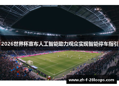 2026世界杯宣布人工智能助力观众实现智能停车指引 2026世界杯宣布人工智能助力观众实现智能停车指引