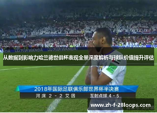 从数据到影响力哈兰德世俱杯表现全景深度解析与球队价值提升评估 从数据到影响力哈兰德世俱杯表现全景深度解析与球队价值提升评估