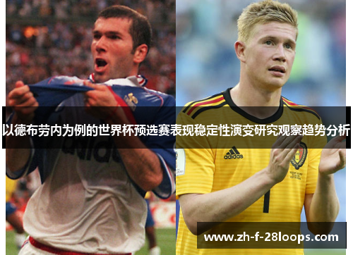 以德布劳内为例的世界杯预选赛表现稳定性演变研究观察趋势分析 以德布劳内为例的世界杯预选赛表现稳定性演变研究观察趋势分析