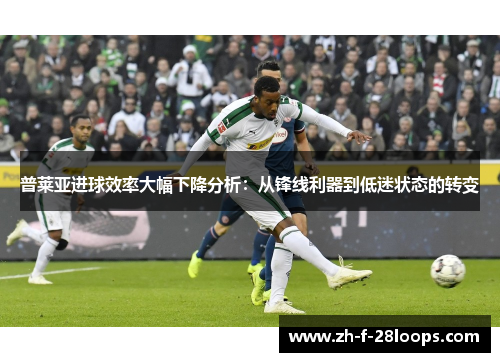 普莱亚进球效率大幅下降分析:从锋线利器到低迷状态的转变 普莱亚进球效率大幅下降分析:从锋线利器到低迷状态的转变