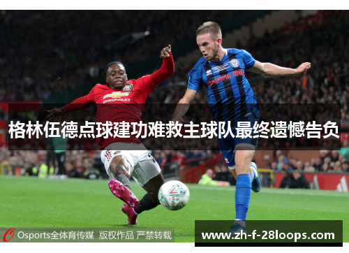 格林伍德点球建功难救主球队最终遗憾告负 格林伍德点球建功难救主球队最终遗憾告负