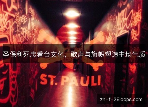 圣保利死忠看台文化,歌声与旗帜塑造主场气质 圣保利死忠看台文化,歌声与旗帜塑造主场气质